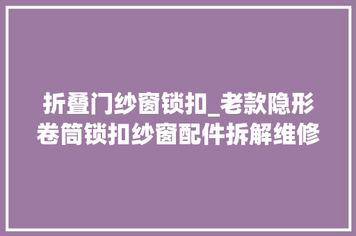折叠门纱窗锁扣_老款隐形卷筒锁扣纱窗配件拆解维修