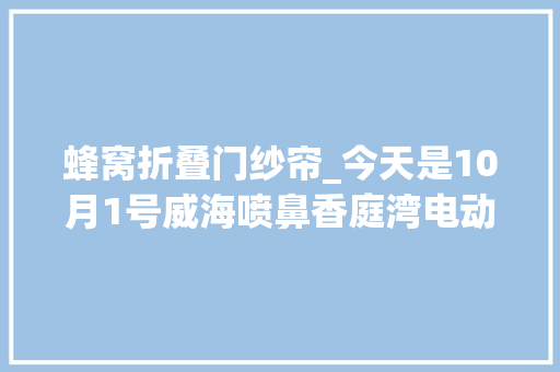 蜂窝折叠门纱帘_今天是10月1号威海喷鼻香庭湾电动纱帘～免打孔蜂巢帘梦飞窗帘安装