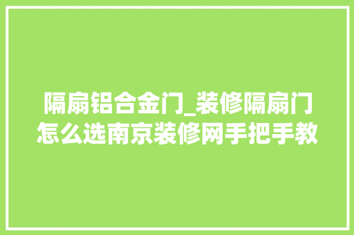 隔扇铝合金门_装修隔扇门怎么选南京装修网手把手教你隔扇门的选购技巧
