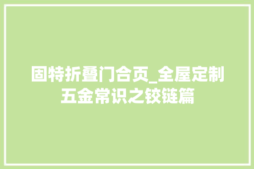 固特折叠门合页_全屋定制五金常识之铰链篇 复合门