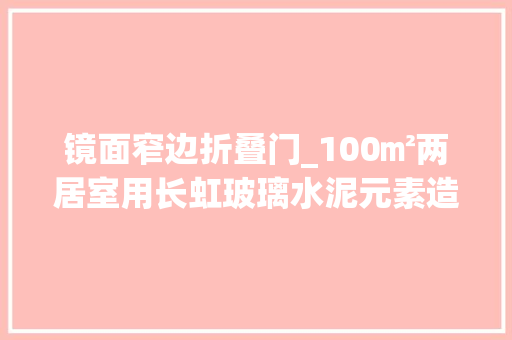镜面窄边折叠门_100㎡两居室用长虹玻璃水泥元素造高级简约风