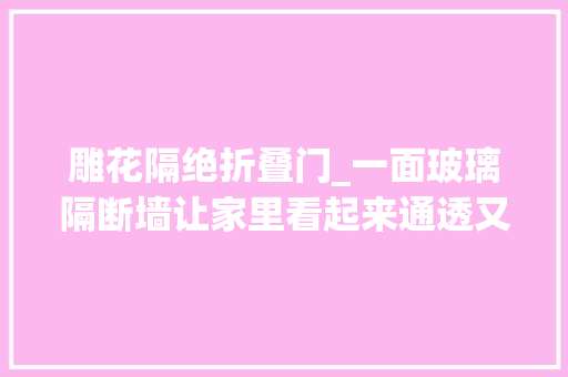 雕花隔绝折叠门_一面玻璃隔断墙让家里看起来通透又宽敞