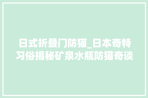 日式折叠门防猫_日本奇特习俗揭秘矿泉水瓶防猫奇谈 推拉门