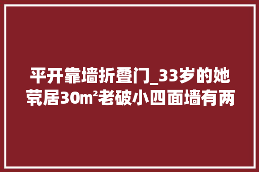 平开靠墙折叠门_33岁的她茕居30㎡老破小四面墙有两面是斜墙网友这怎么住