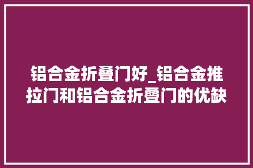 铝合金折叠门好_铝合金推拉门和铝合金折叠门的优缺点有哪些