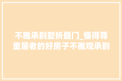 不雅承别墅折叠门_懂得尊重居者的好房子不雅观承别墅