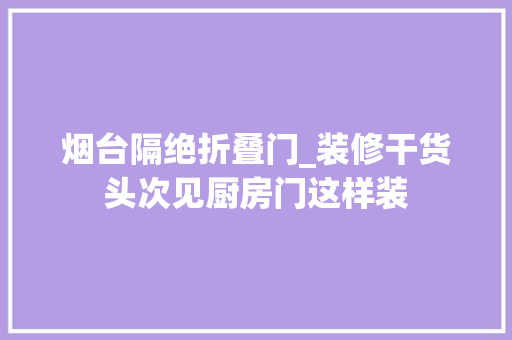 烟台隔绝折叠门_装修干货头次见厨房门这样装