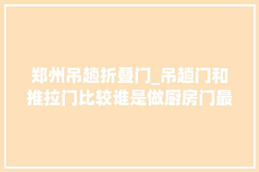 郑州吊趟折叠门_吊趟门和推拉门比较谁是做厨房门最好的选择