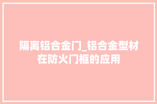 隔离铝合金门_铝合金型材在防火门框的应用