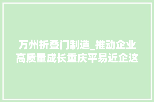 万州折叠门制造_推动企业高质量成长重庆平易近企这样做