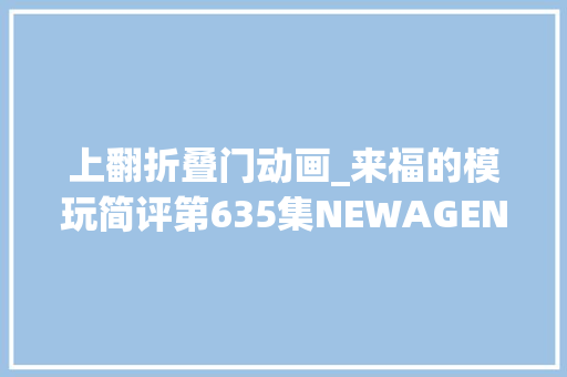上翻折叠门动画_来福的模玩简评第635集NEWAGENA机械恐龙嚎叫动画色
