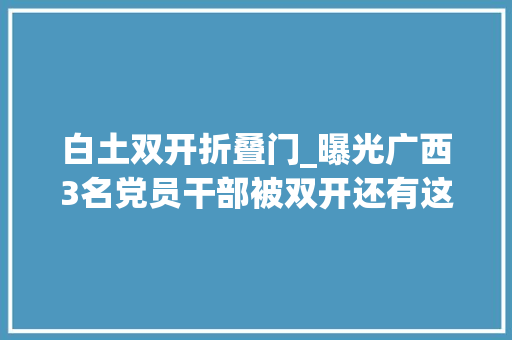 白土双开折叠门_曝光广西3名党员干部被双开还有这些人也栽了 复合门