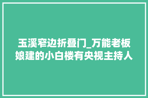 玉溪窄边折叠门_万能老板娘建的小白楼有央视主持人最爱的星空不雅观云房 防火门