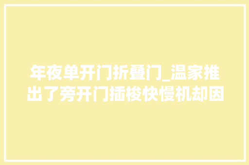 年夜单开门折叠门_温家推出了旁开门插梭快慢机却因为两次决定筹划失落误让出了市场 折叠门