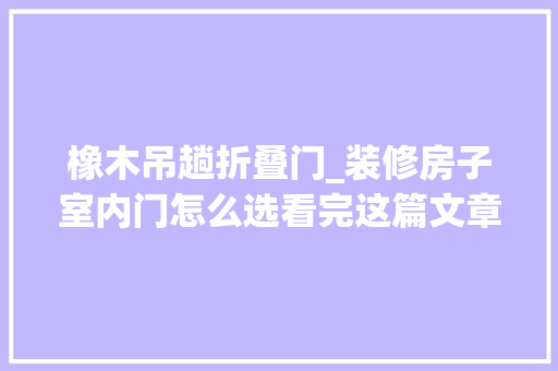 橡木吊趟折叠门_装修房子室内门怎么选看完这篇文章你急速成为选门专家