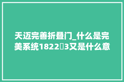 天迈完善折叠门_什么是完美系统1822➕3又是什么意思都在视频