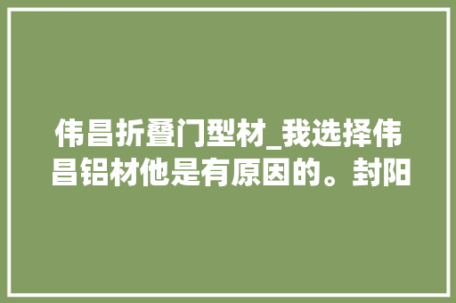 伟昌折叠门型材_我选择伟昌铝材他是有原因的。封阳台换窗户