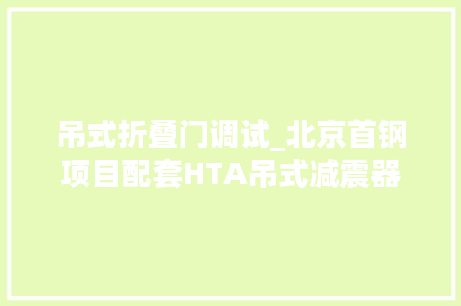 吊式折叠门调试_北京首钢项目配套HTA吊式减震器