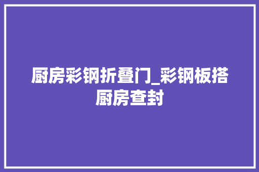 厨房彩钢折叠门_彩钢板搭厨房查封