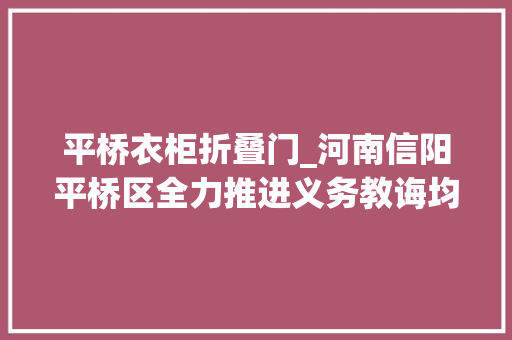 平桥衣柜折叠门_河南信阳平桥区全力推进义务教诲均衡成长 塑钢门