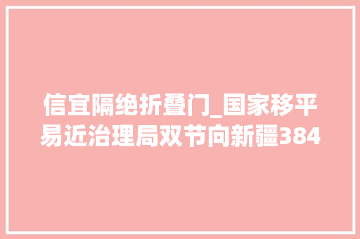 信宜隔绝折叠门_国家移平易近治理局双节向新疆384个跨省分居戍边平易近警家庭送温暖