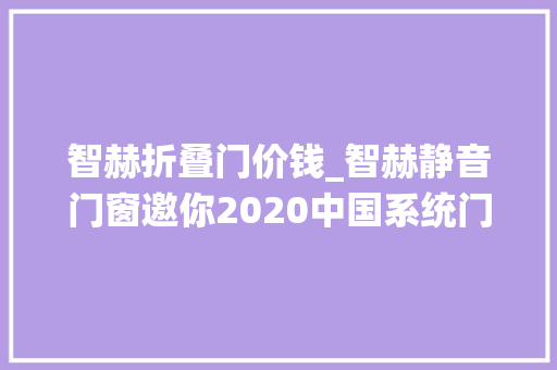 智赫折叠门价钱_智赫静音门窗邀你2020中国系统门窗全屋定制博览会