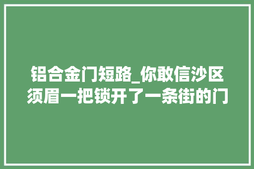 铝合金门短路_你敢信沙区须眉一把锁开了一条街的门
