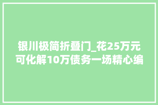 银川极简折叠门_花25万元可化解10万债务一场精心编织的金融骗局