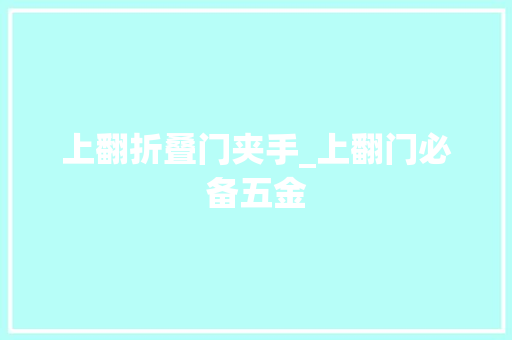 上翻折叠门夹手_上翻门必备五金 滑动门