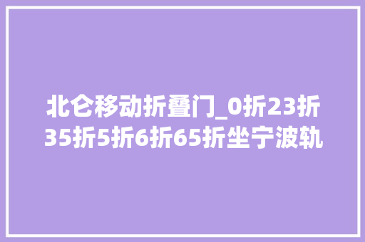 北仑移动折叠门_0折23折35折5折6折65折坐宁波轨道交通到底若何最省钱