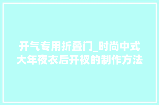 开气专用折叠门_时尚中式大年夜衣后开衩的制作方法 铝合金门