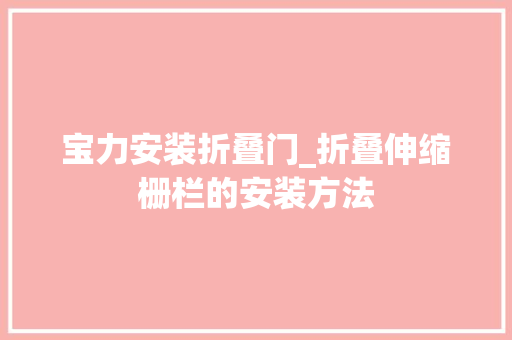宝力安装折叠门_折叠伸缩栅栏的安装方法