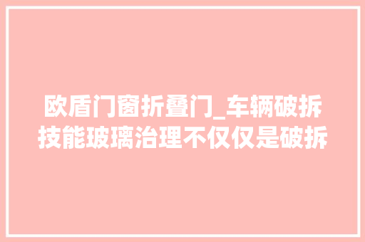 欧盾门窗折叠门_车辆破拆技能玻璃治理不仅仅是破拆玻璃