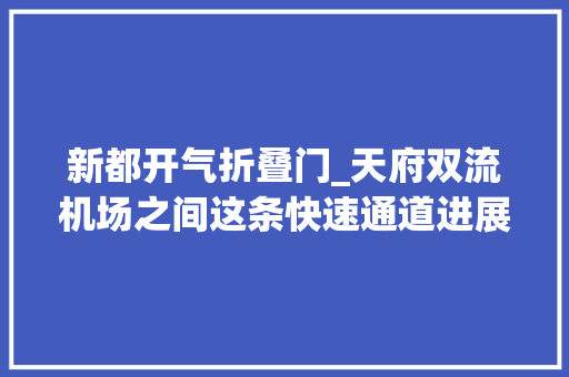 新都开气折叠门_天府双流机场之间这条快速通道进展到哪儿了最新回应