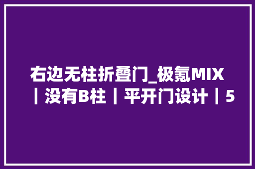 右边无柱折叠门_极氪MIX｜没有B柱｜平开门设计｜5座变6座｜便利实用性拉满的MPV