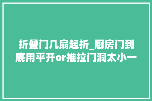 折叠门几扇起折_厨房门到底用平开or推拉门洞太小一定要选这种