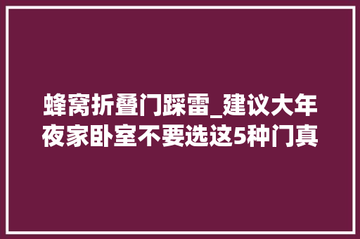 蜂窝折叠门踩雷_建议大年夜家卧室不要选这5种门真的不耐用不要浪费钱