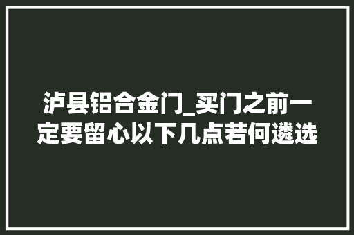 泸县铝合金门_买门之前一定要留心以下几点若何遴选家用木门