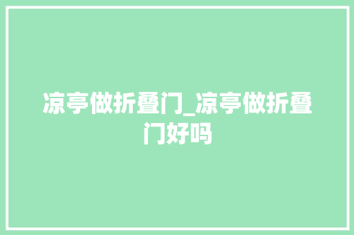 凉亭做折叠门_凉亭做折叠门好吗