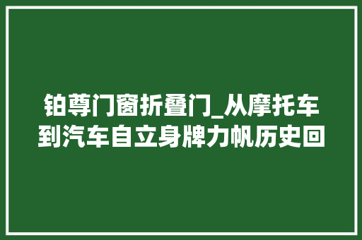 铂尊门窗折叠门_从摩托车到汽车自立身牌力帆历史回忆 推拉门
