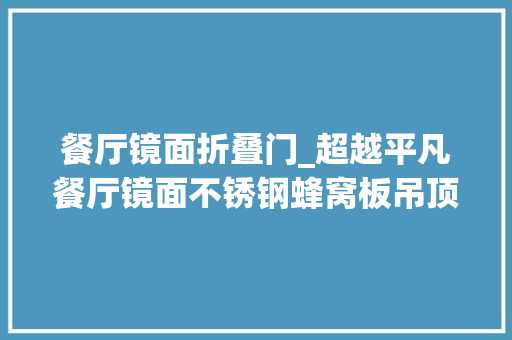 餐厅镜面折叠门_超越平凡餐厅镜面不锈钢蜂窝板吊顶让您的装修分歧凡响