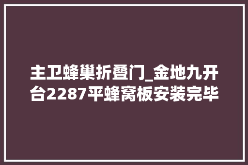 主卫蜂巢折叠门_金地九开台2287平蜂窝板安装完毕6708元 折叠门
