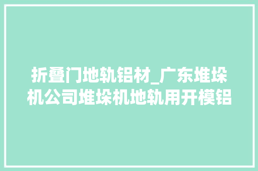 折叠门地轨铝材_广东堆垛机公司堆垛机地轨用开模铝型材是为什么旭日东自动化