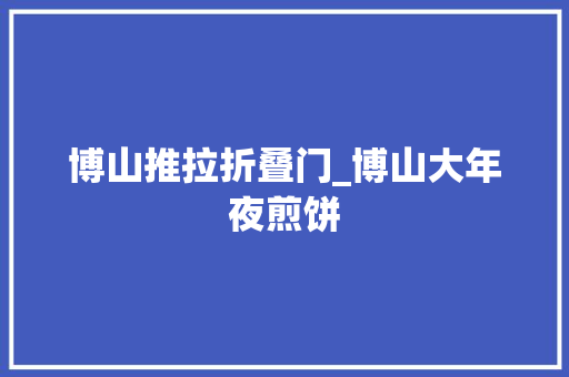 博山推拉折叠门_博山大年夜煎饼 玻璃门