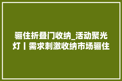 骊住折叠门收纳_活动聚光灯丨需求刺激收纳市场骊住宣告6大年夜空间定制收纳新品