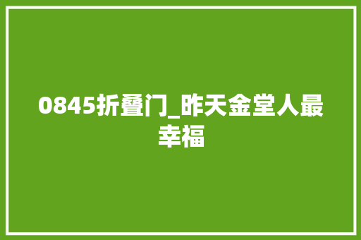 0845折叠门_昨天金堂人最幸福
