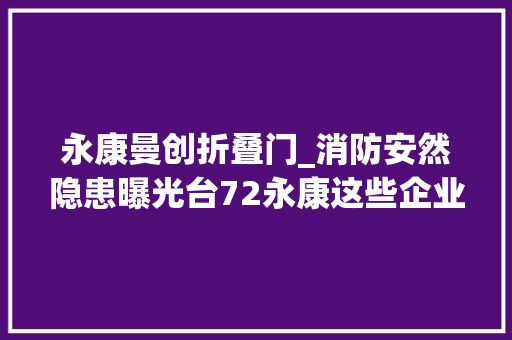 永康曼创折叠门_消防安然隐患曝光台72永康这些企业曝光