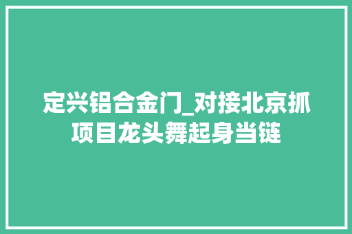 定兴铝合金门_对接北京抓项目龙头舞起身当链