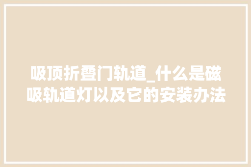 吸顶折叠门轨道_什么是磁吸轨道灯以及它的安装办法