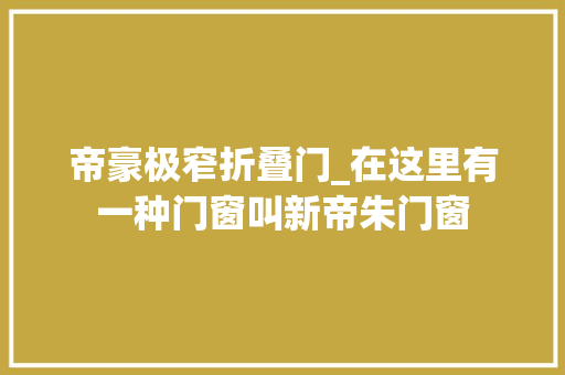 帝豪极窄折叠门_在这里有一种门窗叫新帝朱门窗